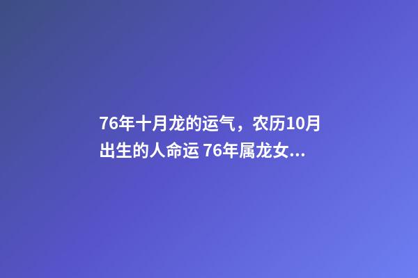 76年十月龙的运气，农历10月出生的人命运 76年属龙女10月运势，1976属龙女不同月份的运势-第1张-观点-玄机派